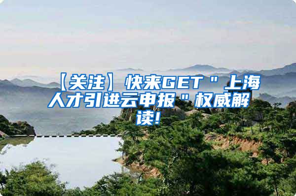 【关注】快来GET＂上海人才引进云申报＂权威解读!