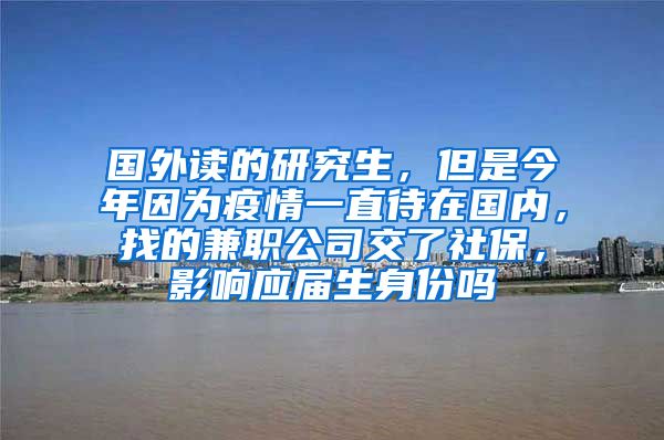 国外读的研究生，但是今年因为疫情一直待在国内，找的兼职公司交了社保，影响应届生身份吗