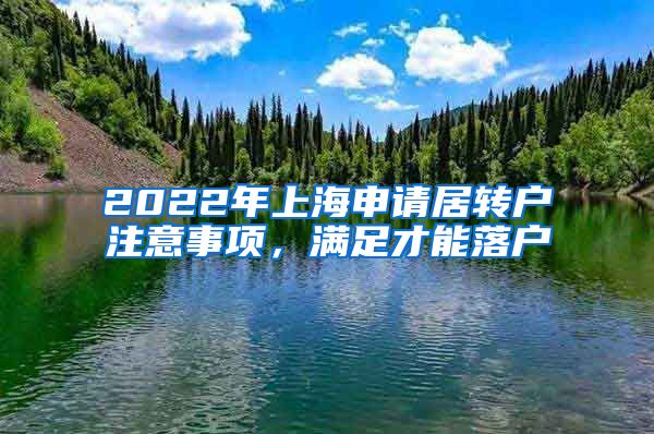 2022年上海申请居转户注意事项，满足才能落户