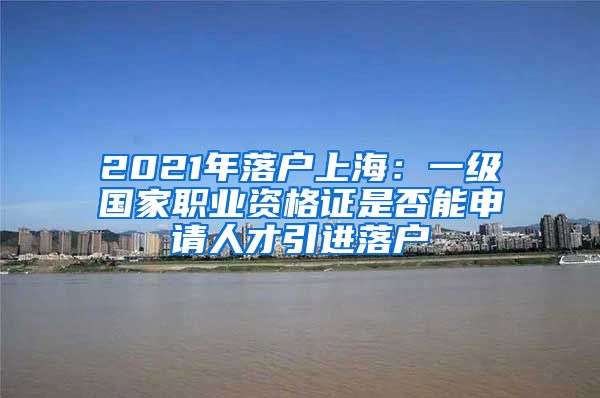 2021年落户上海：一级国家职业资格证是否能申请人才引进落户