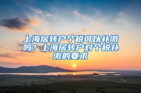 上海居转户个税可以补缴吗？上海居转户对个税补缴的要求