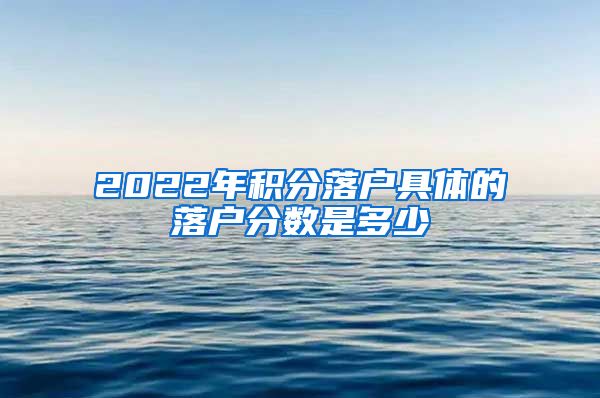 2022年积分落户具体的落户分数是多少