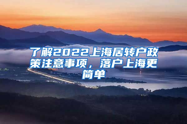 了解2022上海居转户政策注意事项，落户上海更简单