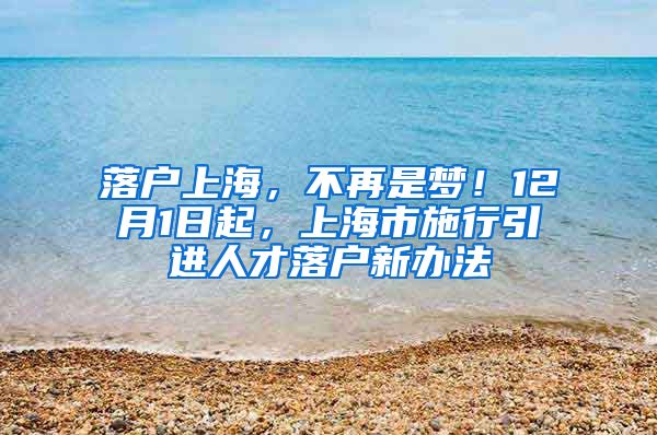 落户上海，不再是梦！12月1日起，上海市施行引进人才落户新办法