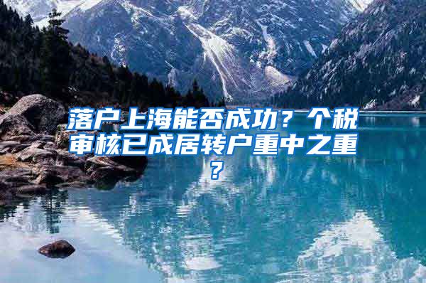 落户上海能否成功？个税审核已成居转户重中之重？