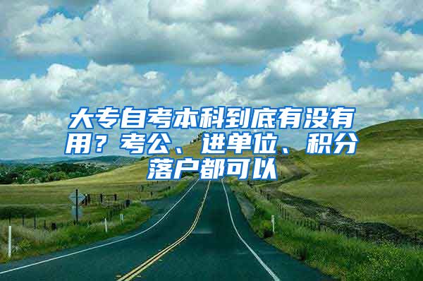 大专自考本科到底有没有用？考公、进单位、积分落户都可以