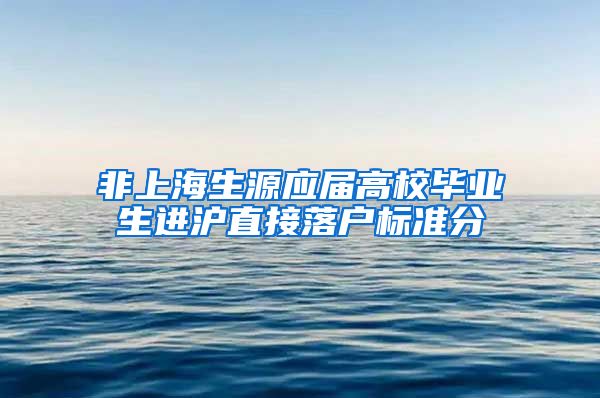 非上海生源应届高校毕业生进沪直接落户标准分