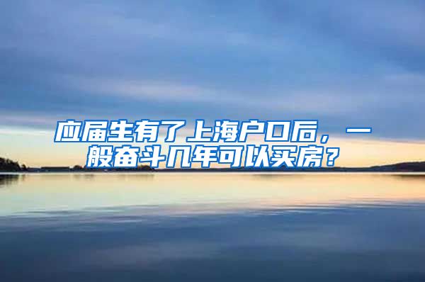 应届生有了上海户口后，一般奋斗几年可以买房？