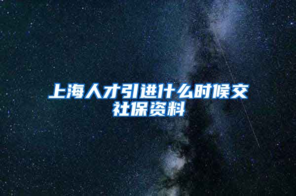 上海人才引进什么时候交社保资料