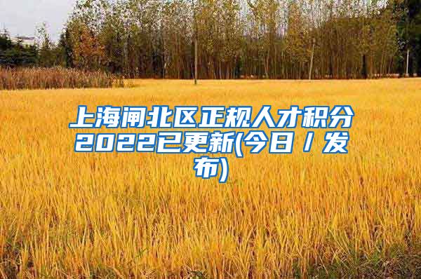 上海闸北区正规人才积分2022已更新(今日／发布)