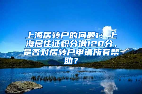 上海居转户的问题1：上海居住证积分满120分，是否对居转户申请所有帮助？