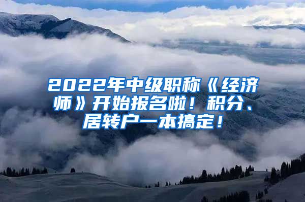 2022年中级职称《经济师》开始报名啦！积分、居转户一本搞定！