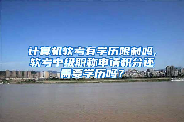 计算机软考有学历限制吗,软考中级职称申请积分还需要学历吗？