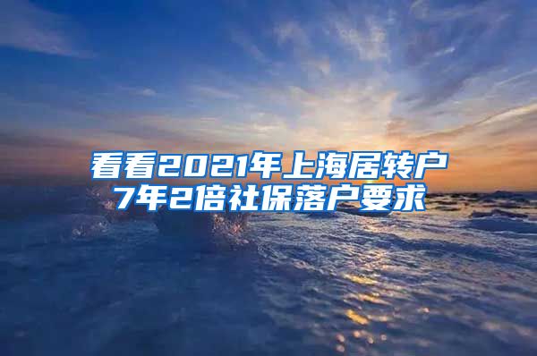 看看2021年上海居转户7年2倍社保落户要求