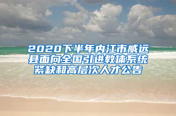 2020下半年内江市威远县面向全国引进教体系统紧缺和高层次人才公告