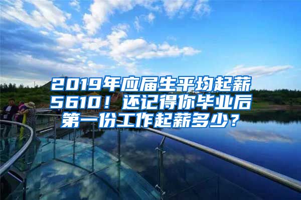 2019年应届生平均起薪5610！还记得你毕业后第一份工作起薪多少？