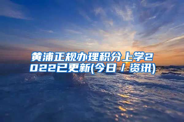 黄浦正规办理积分上学2022已更新(今日／资讯)