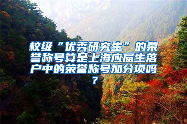 校级“优秀研究生”的荣誉称号算是上海应届生落户中的荣誉称号加分项吗？