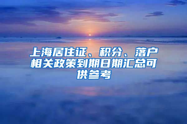 上海居住证、积分、落户相关政策到期日期汇总可供参考