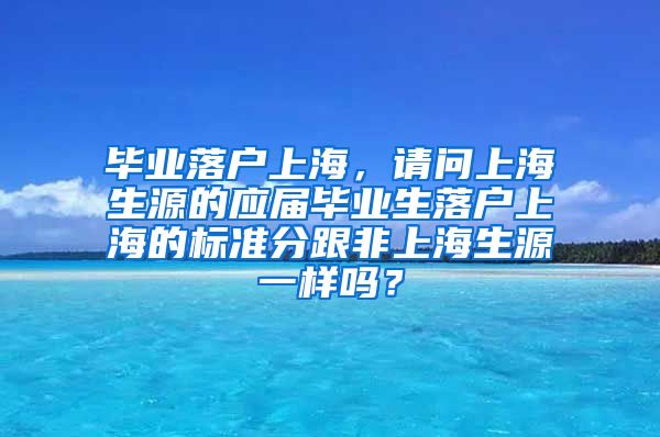 毕业落户上海，请问上海生源的应届毕业生落户上海的标准分跟非上海生源一样吗？