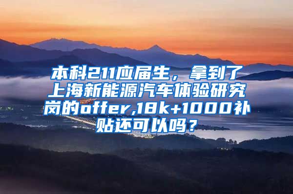 本科211应届生，拿到了上海新能源汽车体验研究岗的offer,18k+1000补贴还可以吗？