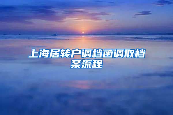 上海居转户调档函调取档案流程