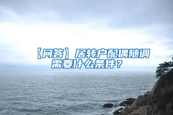 【问答】居转户配偶随调需要什么条件？