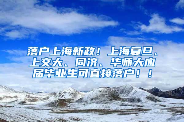 落户上海新政！上海复旦、上交大、同济、华师大应届毕业生可直接落户！！