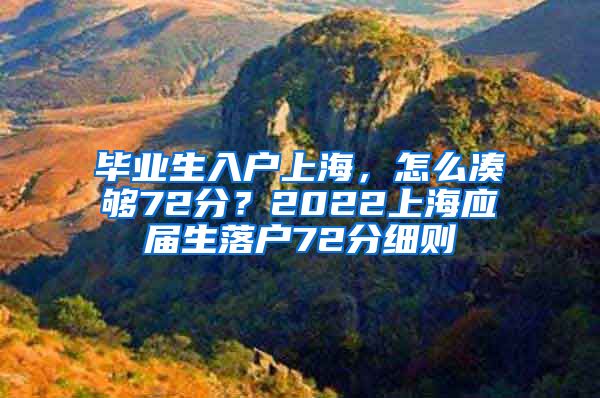 毕业生入户上海，怎么凑够72分？2022上海应届生落户72分细则