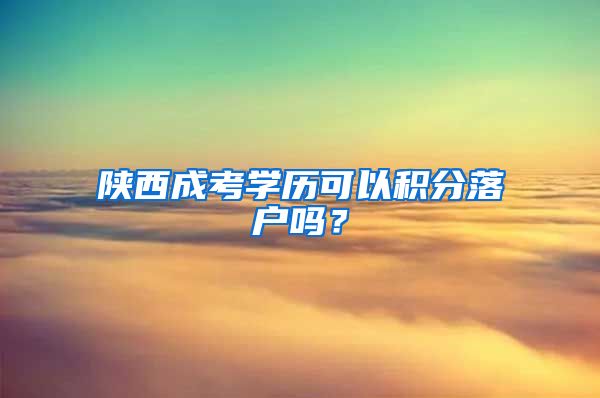 陕西成考学历可以积分落户吗？