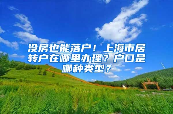 没房也能落户！上海市居转户在哪里办理？户口是哪种类型？