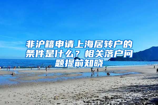 非沪籍申请上海居转户的条件是什么？相关落户问题提前知晓