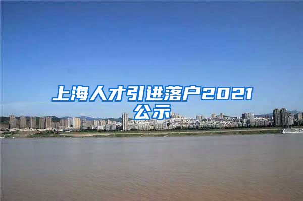 上海人才引进落户2021公示