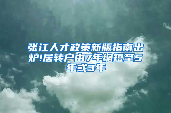 张江人才政策新版指南出炉!居转户由7年缩短至5年或3年