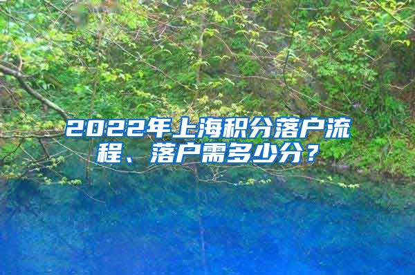 2022年上海积分落户流程、落户需多少分？