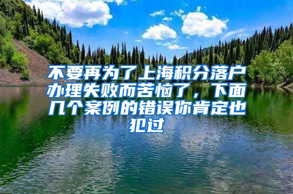 不要再为了上海积分落户办理失败而苦恼了，下面几个案例的错误你肯定也犯过