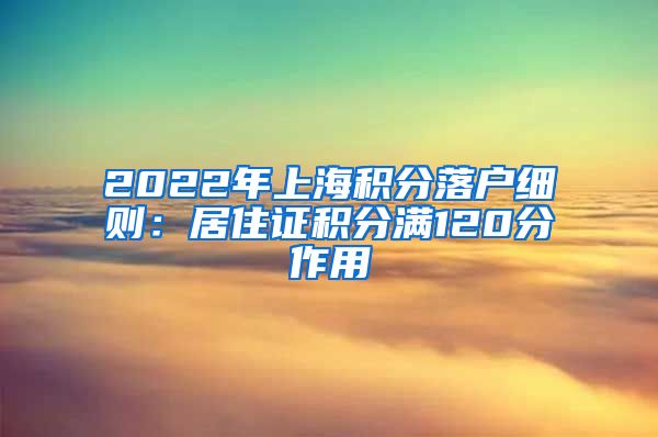 2022年上海积分落户细则：居住证积分满120分作用