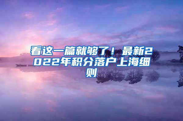 看这一篇就够了！最新2022年积分落户上海细则