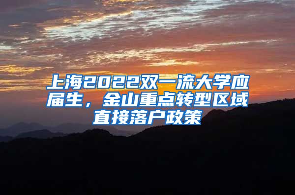 上海2022双一流大学应届生，金山重点转型区域直接落户政策