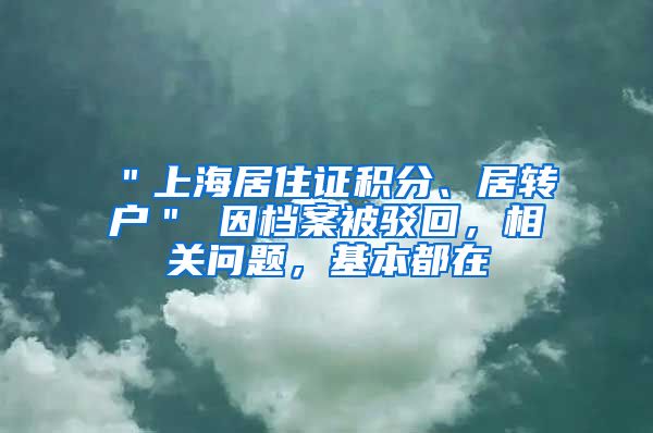 ＂上海居住证积分、居转户＂ 因档案被驳回，相关问题，基本都在