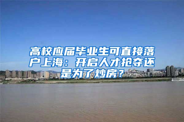 高校应届毕业生可直接落户上海：开启人才抢夺还是为了炒房？