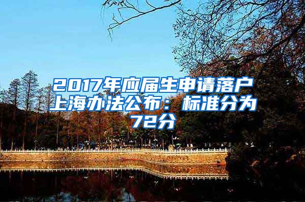 2017年应届生申请落户上海办法公布：标准分为72分