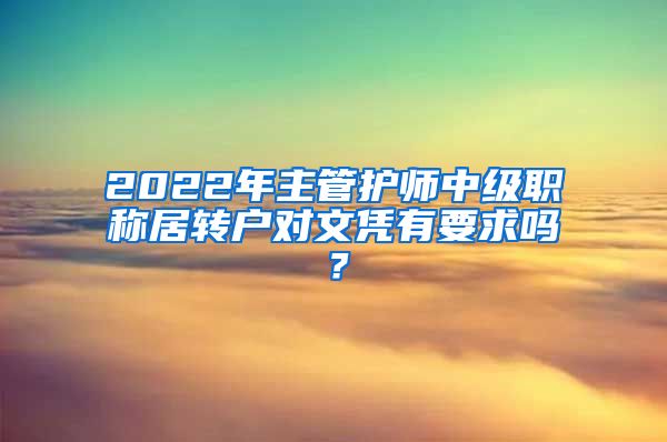 2022年主管护师中级职称居转户对文凭有要求吗？