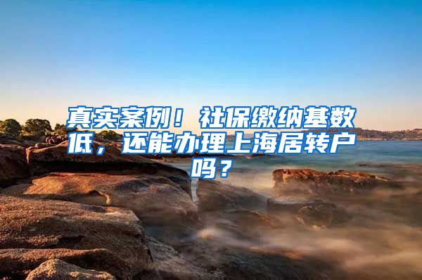 真实案例！社保缴纳基数低，还能办理上海居转户吗？