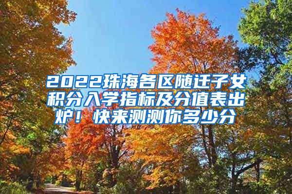 2022珠海各区随迁子女积分入学指标及分值表出炉！快来测测你多少分→