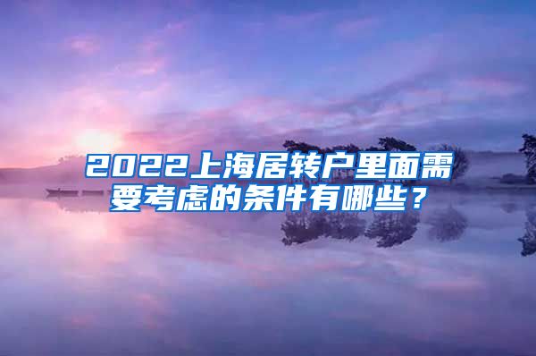 2022上海居转户里面需要考虑的条件有哪些？