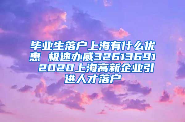 毕业生落户上海有什么优惠 极速办威32613691 2020上海高新企业引进人才落户