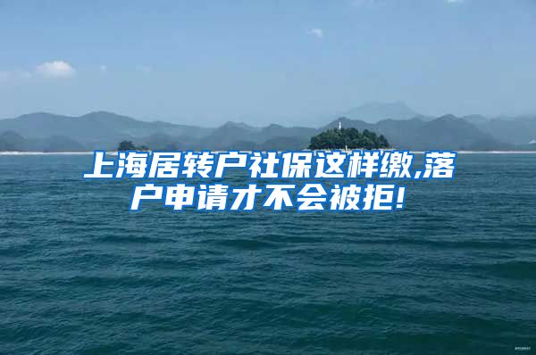 上海居转户社保这样缴,落户申请才不会被拒!