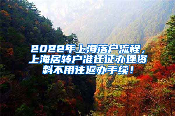 2022年上海落户流程，上海居转户准迁证办理资料不用往返办手续！