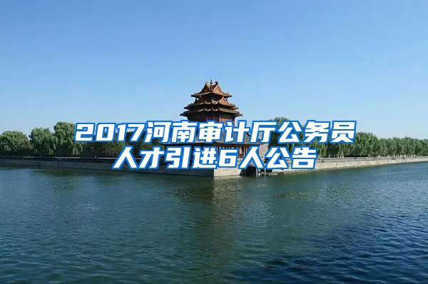 2017河南审计厅公务员人才引进6人公告